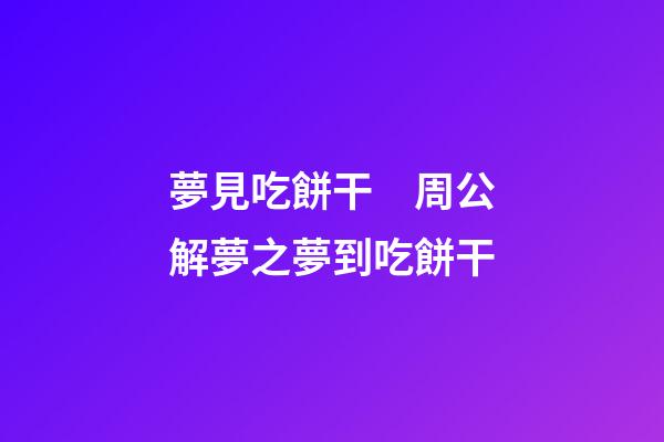 夢見吃餅干　周公解夢之夢到吃餅干